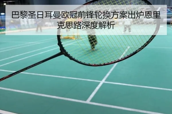 巴黎圣日耳曼欧冠前锋轮换方案出炉恩里克思路深度解析